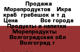 Продажа Морепродуктов. (Икра, краб, гребешок и т.д.) › Цена ­ 1 000 - Все города Продукты и напитки » Морепродукты   . Волгоградская обл.,Волгоград г.